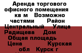 Аренда торгового офисного помещения 85 кв.м. (Возможно частями).  › Район ­ Центральный  › Улица ­ Радищева  › Дом ­ 87/7 › Общая площадь ­ 85 › Цена ­ 38 250 - Курская обл., Курск г. Недвижимость » Помещения аренда   